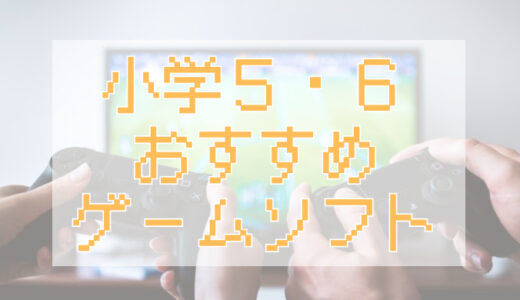 【小学生高学年へのおすすめゲームソフト】小学5・6年生も満足できる与える前に知っておきたい人気タイトル