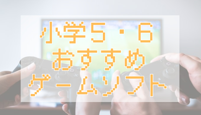 サムネ画像「小学５・６年おすすめゲームソフト」